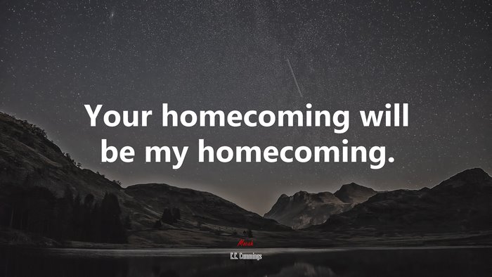 Your homecoming will be my homecoming. | E.E. Cummings quote