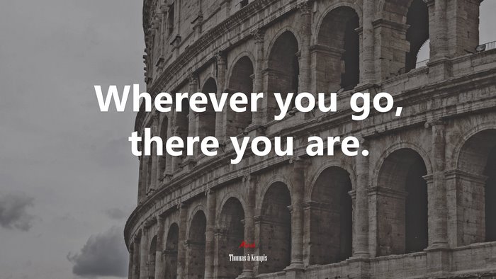 Wherever you go, there you are. | Thomas à Kempis quote