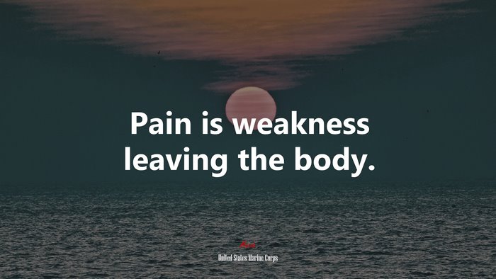 Pain is weakness leaving the body. | United States Marine Corps quote