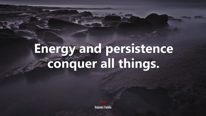 Energy and persistence conquer all things. | Benjamin Franklin quote