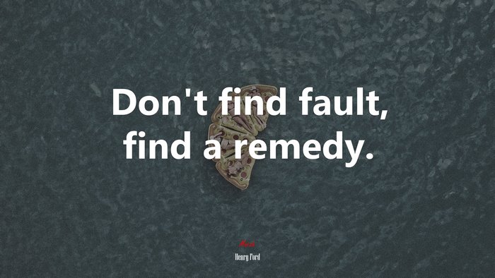 Don’t find fault, find a remedy. | Henry Ford quote