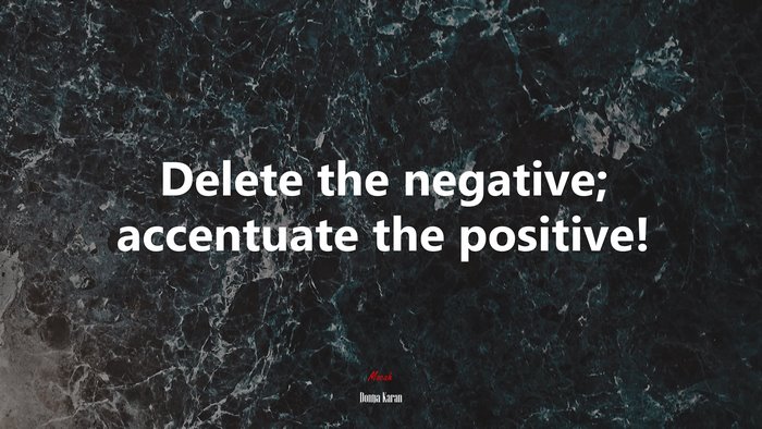 Delete the negative; accentuate the positive! | Donna Karan quote