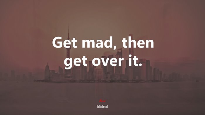 Get mad, then get over it. | Colin Powell quote
