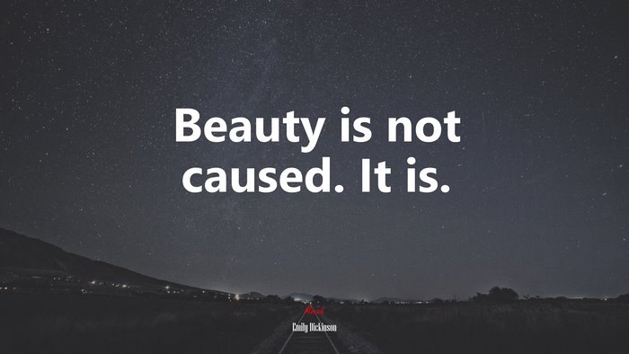 Beauty is not caused. It is. | Emily Dickinson quote