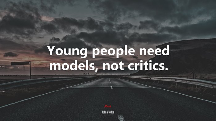 Young people need models, not critics. | John Wooden quote