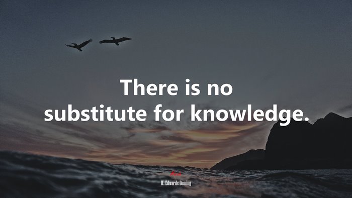 There is no substitute for knowledge. | W. Edwards Deming quote