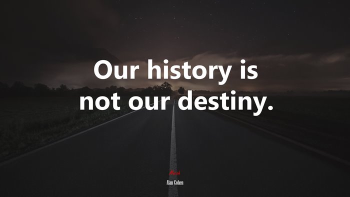 Our history is not our destiny. | Alan Cohen quote