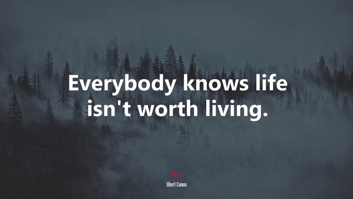 Everybody knows life isn’t worth living. | Albert Camus quote