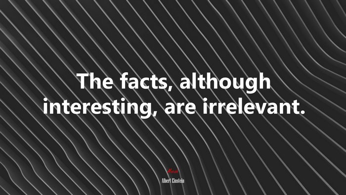 The facts, although interesting, are irrelevant. | Albert Einstein quote