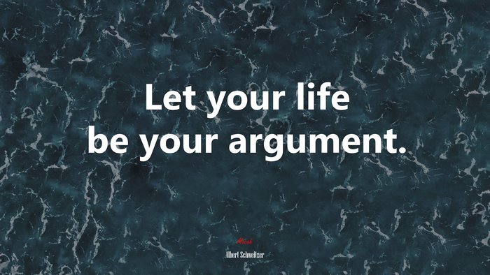 Let your life be your argument. | Albert Schweitzer quote