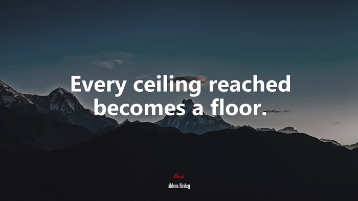 Every ceiling reached becomes a floor. | Aldous Huxley quote