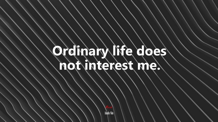 Ordinary life does not interest me. | Anaïs Nin quote