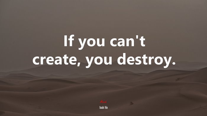 If you can’t create, you destroy. | Anaïs Nin quote