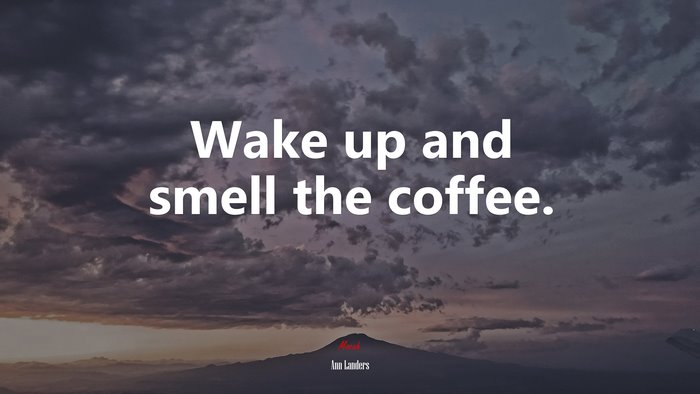 Wake up and smell the coffee. | Ann Landers quote