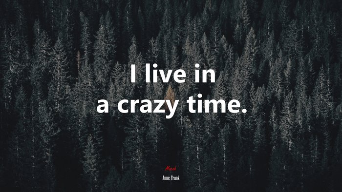 I live in a crazy time. | Anne Frank quote