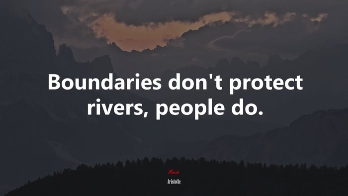 Boundaries don’t protect rivers, people do. | Aristotle quote
