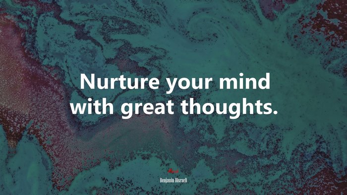 Nurture your mind with great thoughts. | Benjamin Disraeli quote