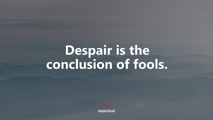 Despair is the conclusion of fools. | Benjamin Disraeli quote