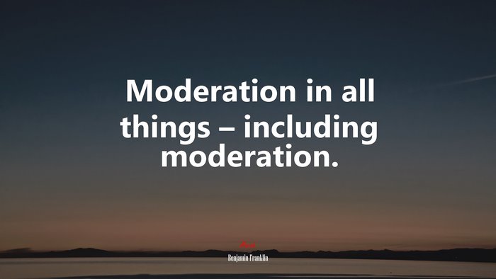 Moderation in all things – including moderation. | Benjamin Franklin quote