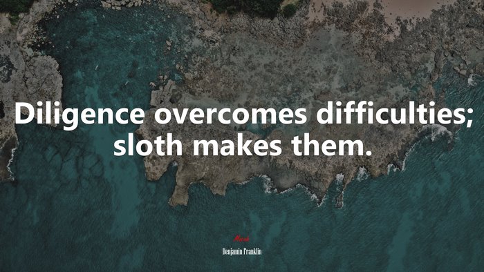 Diligence overcomes difficulties; sloth makes them. | Benjamin Franklin quote