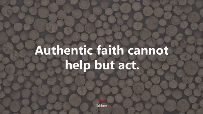 Authentic faith cannot help but act. | Beth Moore quote