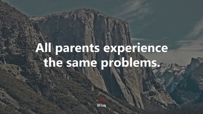All parents experience the same problems. | Bill Cosby quote