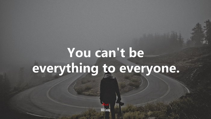 You can’t be everything to everyone. | Bill Cosby quote