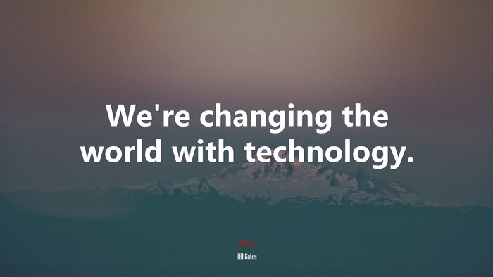 We’re changing the world with technology. | Bill Gates quote