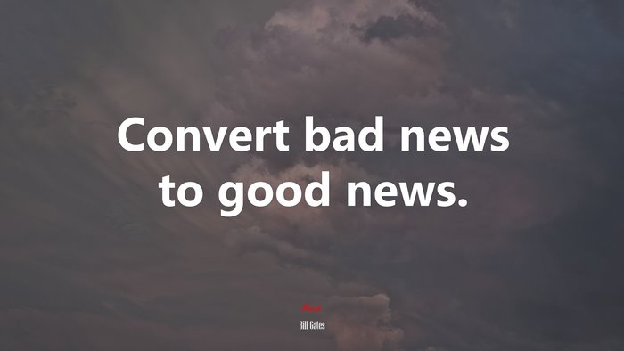 Convert bad news to good news. | Bill Gates quote