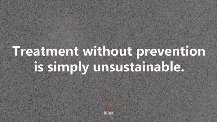 Treatment without prevention is simply unsustainable. | Bill Gates quote