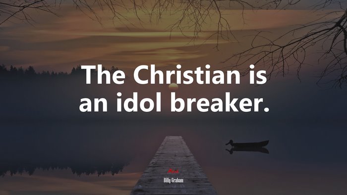 The Christian is an idol breaker. | Billy Graham quote