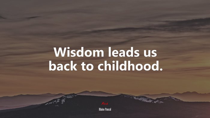 Wisdom leads us back to childhood. | Blaise Pascal quote