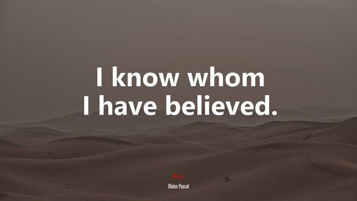 I know whom I have believed. | Blaise Pascal quote
