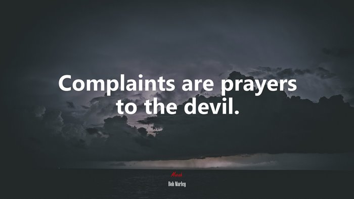 Complaints are prayers to the devil. | Bob Marley quote
