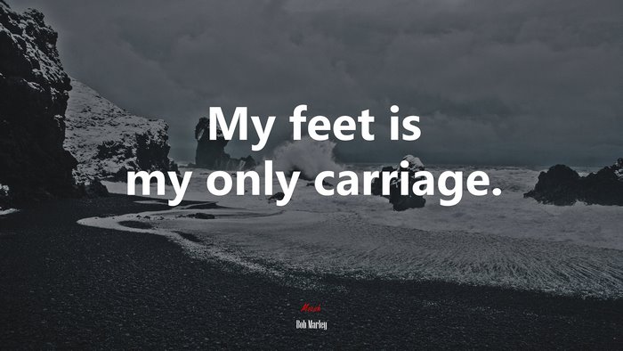 My feet is my only carriage. | Bob Marley quote