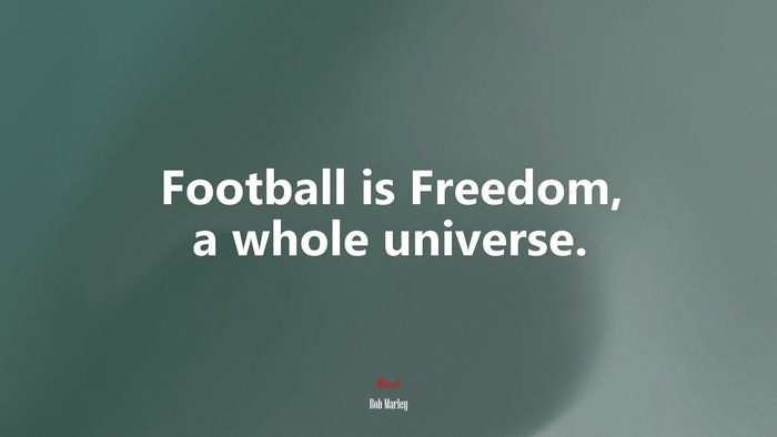 Football is Freedom, a whole universe. | Bob Marley quote