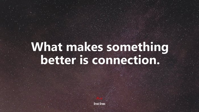 What makes something better is connection. | Brené Brown quote