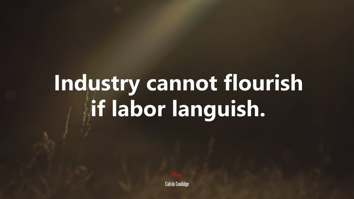 Industry cannot flourish if labor languish. | Calvin Coolidge quote