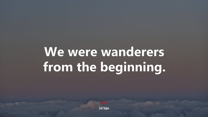 We were wanderers from the beginning. | Carl Sagan quote