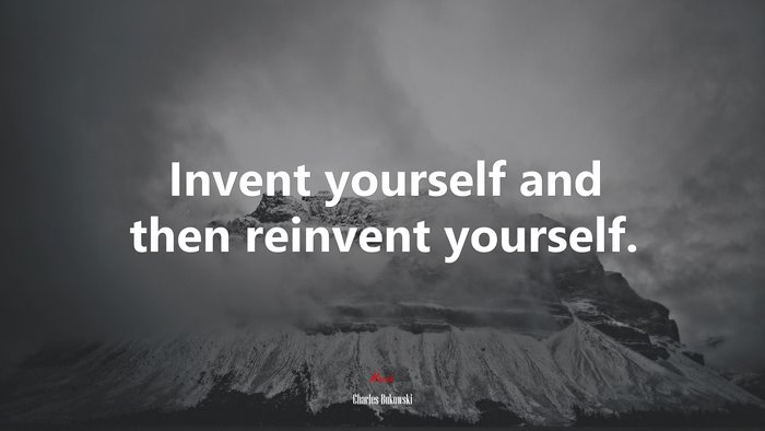Invent yourself and then reinvent yourself. | Charles Bukowski quote