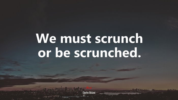 We must scrunch or be scrunched. | Charles Dickens quote