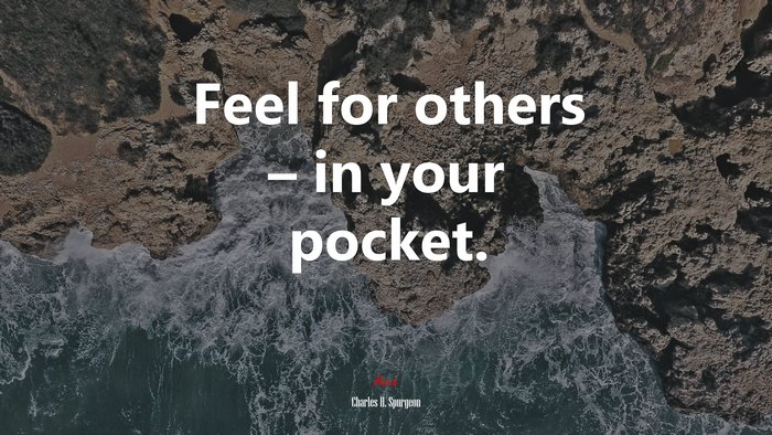 Feel for others – in your pocket. | Charles H. Spurgeon quote