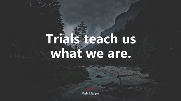 Trials teach us what we are. | Charles H. Spurgeon quote