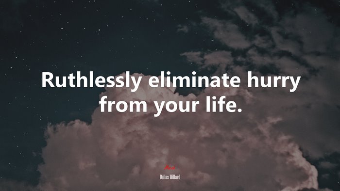 Ruthlessly eliminate hurry from your life. | Dallas Willard quote