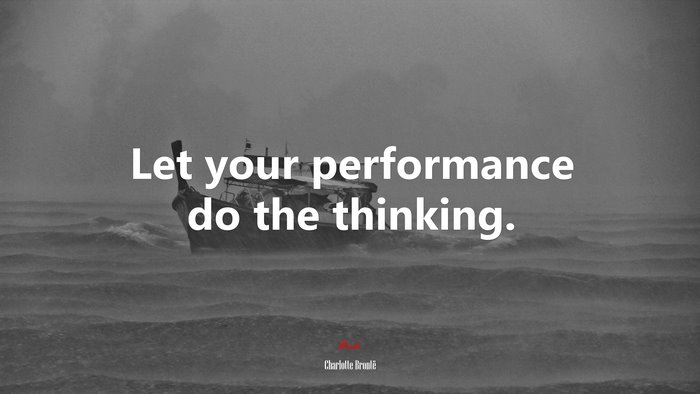 Let your performance do the thinking. | Charlotte Brontë quote