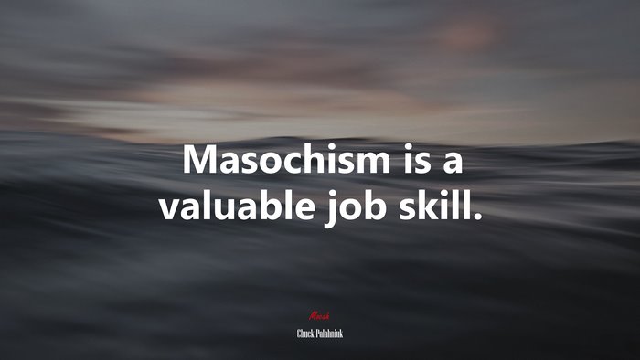 Masochism is a valuable job skill. | Chuck Palahniuk quote