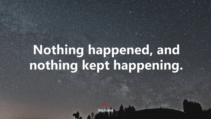 Nothing happened, and nothing kept happening. | Chuck Palahniuk quote