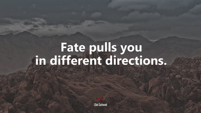 Fate pulls you in different directions. | Clint Eastwood quote