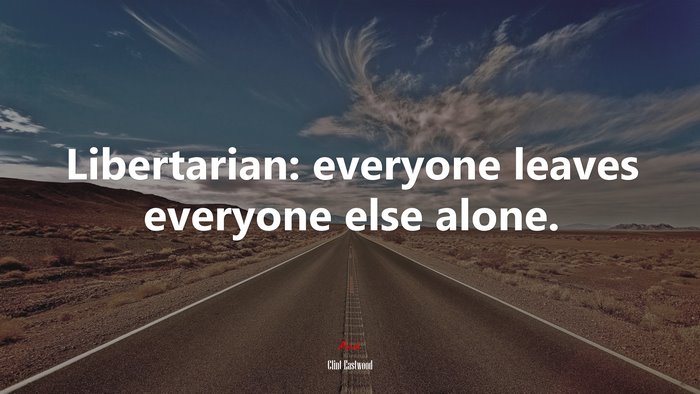 Libertarian: everyone leaves everyone else alone. | Clint Eastwood quote