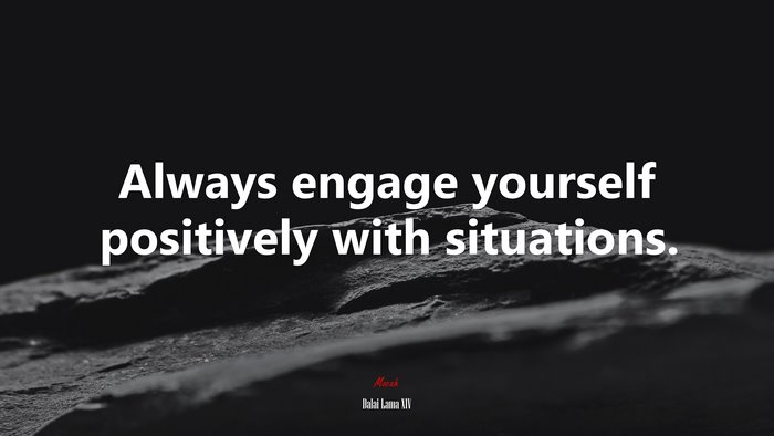 Always engage yourself positively with situations. | Dalai Lama XIV quote